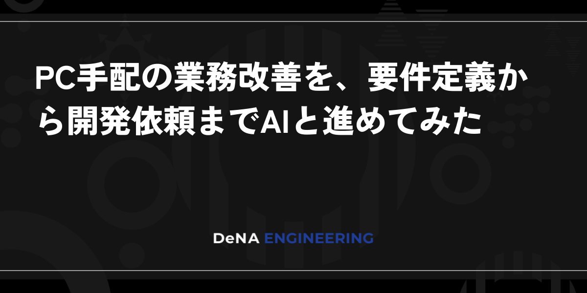 DeNAがPC手配業務をAIで整理　要件定義から開発依頼までの進め方