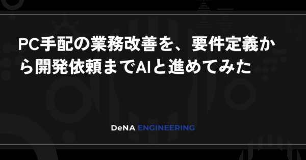 DeNAがPC手配業務をAIで整理　要件定義から開発依頼までの進め方
