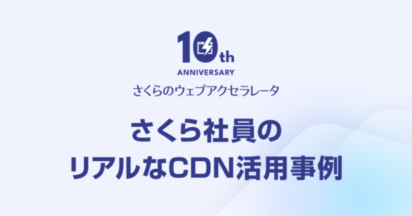 さくらのウェブアクセラレータ10周年、社員事例で見るCDN運用の要点